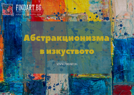 Абстракционизма в изкуството – свобода, усещане, тишина